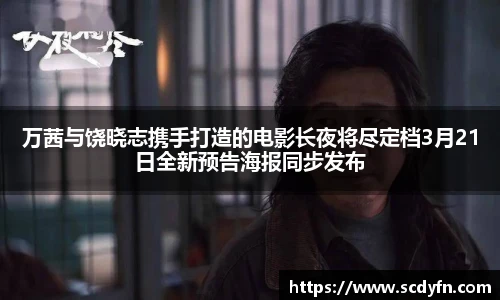 壹号娱乐万茜与饶晓志携手打造的电影长夜将尽定档3月21日全新预告海报同步发布